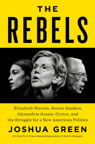 The Rebels (Elizabeth Warren, Bernie Sanders, Alexandria Ocasio-Cortez, and the Struggle fora New American Politics) by Joshua Green, 9780525560241