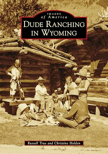 Dude Ranching in Wyoming by Russell A. True Jr., Christine Holden, 9781467103336