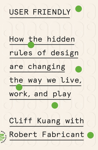 User Friendly (How the Hidden Rules of Design Are Changing the Way We Live, Work, and Play) - 9781250758200 by Cliff Kuang, Robert Fabricant, 9781250758200