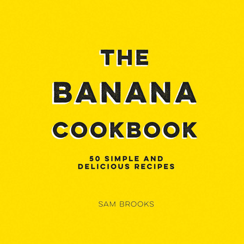 The Banana Cookbook (50 Simple and Delicious Recipes) by Sam Brooks, 9781524860639