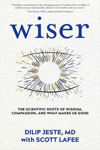 Wiser (The Scientific Roots of Wisdom, Compassion, and What Makes Us Good) by Dilip Jeste, MD, Scott LaFee, 9781683644637