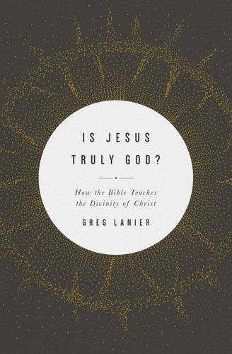 Is Jesus Truly God? (How the Bible Teaches the Divinity of Christ) by Greg Lanier, 9781433568404