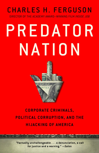 Predator Nation (Corporate Criminals, Political Corruption, and the Hijacking of America) by Charles H. Ferguson, 9780307952561