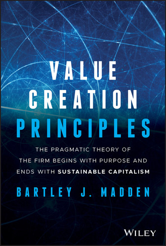 Value Creation Principles (The Pragmatic Theory of the Firm Begins with Purpose and Ends with Sustainable Capitalism) by Bartley J. Madden, 9781119706625