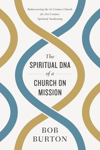 The Spiritual DNA of a Church on Mission (Rediscovering the 1st Century Church for 21st Century Spiritual Awakening) by Bob Burton, 9781433645877