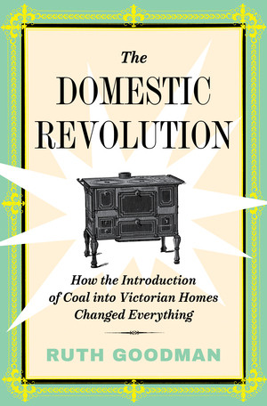 The Domestic Revolution (How the Introduction of Coal into Victorian Homes Changed Everything) by Ruth Goodman, 9781631497636