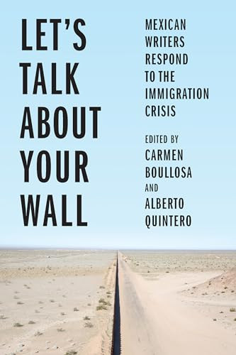 Let's Talk About Your Wall (Mexican Writers Respond to the Immigration Crisis) by Carmen Boullosa, Carmen Boullosa, Alberto Quintero, 9781620976180