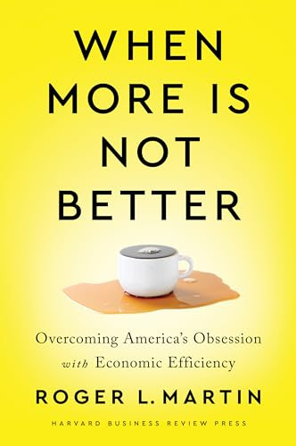 When More Is Not Better (Overcoming America's Obsession with Economic Efficiency) by Roger L. Martin, 9781647820060