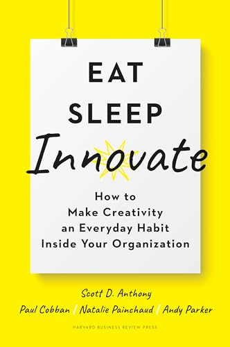 Eat, Sleep, Innovate (How to Make Creativity an Everyday Habit Inside Your Organization) by Scott D. Anthony, Paul Cobban, Natalie Painchaud, Andy Parker, 9781633698376