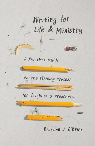 Writing for Life and Ministry (A Practical Guide to the Writing Process for Teachers and Preachers) by Brandon J O'Brien, 9780802419767