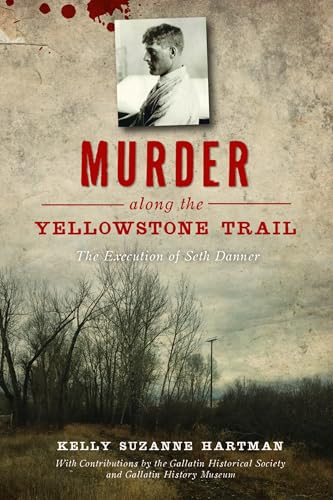 Murder along the Yellowstone Trail (The Execution of Seth Danner) by Kelly Hartman, 9781467144544
