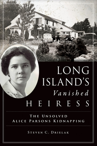 Long Island's Vanished Heiress (The Unsolved Alice Parsons Kidnapping) by Steven C. Drielak, 9781467146791