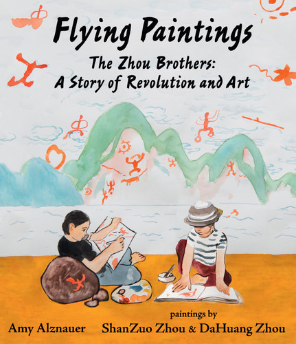 Flying Paintings: The Zhou Brothers: A Story of Revolution and Art by Amy Alznauer, ShanZuo Zhou, DaHuang Zhou, 9781536204285