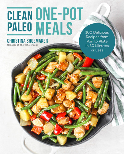 Clean Paleo One-Pot Meals (100 Delicious Recipes from Pan to Plate in 30 Minutes or Less) by Christina Shoemaker, 9781592339693