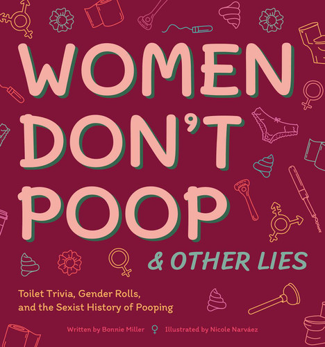 Women Don't Poop and Other Lies (Toilet Trivia, Gender Rolls, and the Sexist History of Pooping) by Bonnie Miller, Nicole Narvaez, Nicole Narváez, 9781646040780