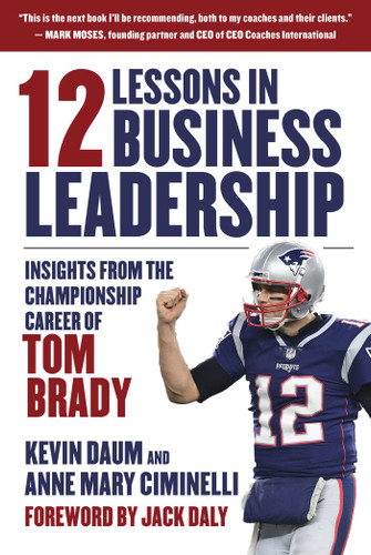 12 Lessons in Business Leadership (Insights From the Championship Career of Tom Brady) by Kevin Daum, Anne Mary Ciminelli, Jack Daly, 9781510753730