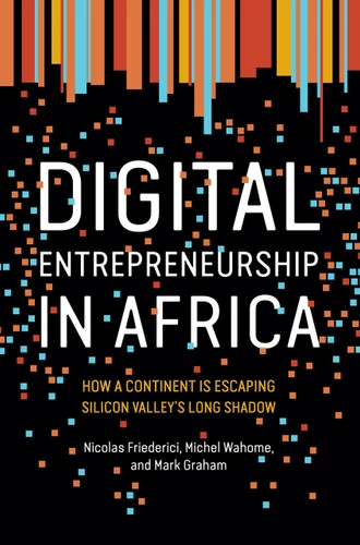Digital Entrepreneurship in Africa (How a Continent Is Escaping Silicon Valley's Long Shadow) by Nicolas Friederici, Michel Wahome, Mark Graham, 9780262538183