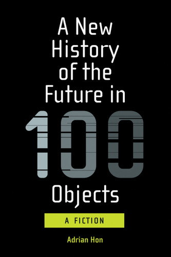 A New History of the Future in 100 Objects (A Fiction) by Adrian Hon, 9780262539371