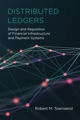 Distributed Ledgers (Design and Regulation of Financial Infrastructure and Payment Systems) by Robert M. Townsend, 9780262539876
