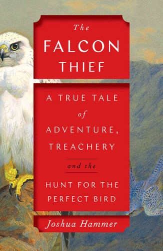 The Falcon Thief (A True Tale of Adventure, Treachery, and the Hunt for the Perfect Bird) by Joshua Hammer, 9781501191886