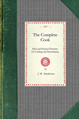 Complete Cook (Plain and Practical Directions For Cooking and Housekeeping; With Upwards of Seven Hundred Receipts: Consisting of Directions For the Choice of Meat and Poultry; Preparations For Cooking, Making Of Broths and Soups; Boiling, Roasting.. by J. M. Sanderson, 9781429011624