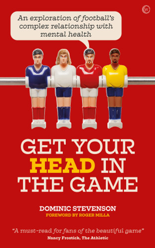 Get Your Head in the Game (An exploration of football's complex relationship with mental health) by Dominic Stevenson, 9781786784353