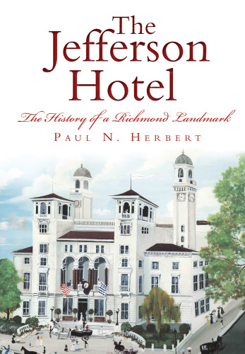 The Jefferson Hotel: The History of a Richmond Landmark by Paul N. Herbert, 9781625859020