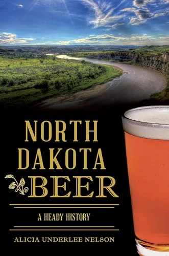 North Dakota Beer (A Heady History) by Alicia U. Nelson, 9781625859198