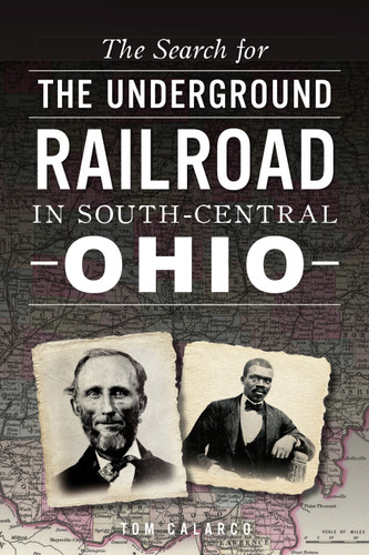 The Search for the Underground Railroad in South-Central Ohio by Tom Calarco, 9781467140102