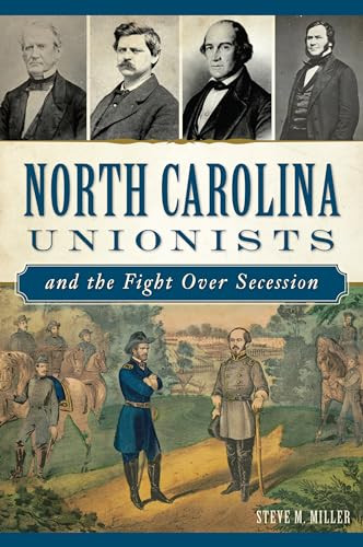 North Carolina Unionists and the Fight Over Secession by Steve M. Miller, 9781625859372
