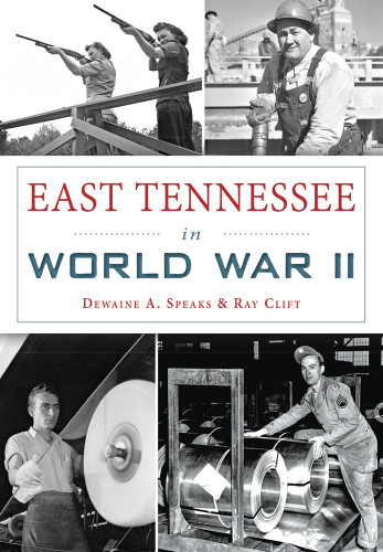 East Tennessee in World War II by Dewaine A. Speaks, Ray Clift, 9781467119368 East Tennessee in World War II by Dewaine A. Speaks, Ray Clift, 9781467119368