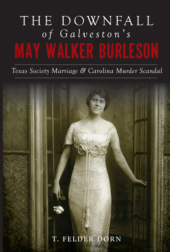 The Downfall of Galveston's May Walker Burleson (Texas Society Marriage & Carolina Murder Scandal) by T. Felder Dorn, 9781467139663 The Downfall of Galveston's May Walker Burleson (Texas Society Marriage & Carolina Murder Scandal) by T. Felder Dorn, 9781467139663