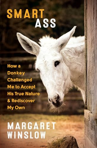 Smart Ass (How a Donkey Challenged Me to Accept His True Nature & Rediscover My Own) by Margaret Winslow, 9781608685905