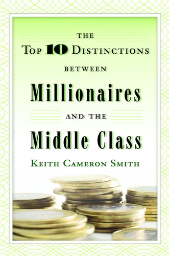The Top 10 Distinctions Between Millionaires and the Middle Class by Keith Cameron Smith, 9780345500229