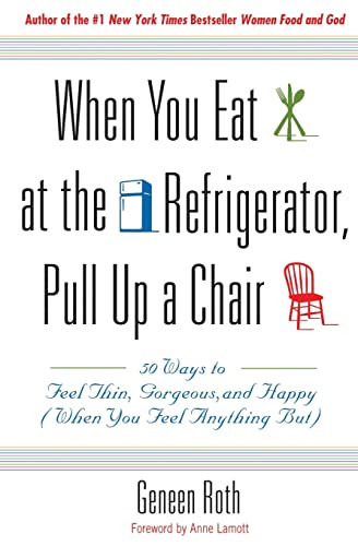 When You Eat at the Refrigerator, Pull Up a Chair (50 Ways to Feel Thin, Gorgeous, and Happy (When You Feel Anything But)) by Geneen Roth, 9780786885084