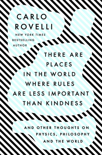There Are Places in the World Where Rules Are Less Important Than Kindness (And Other Thoughts on Physics, Philosophy and the World) by Carlo Rovelli, 9780593192153