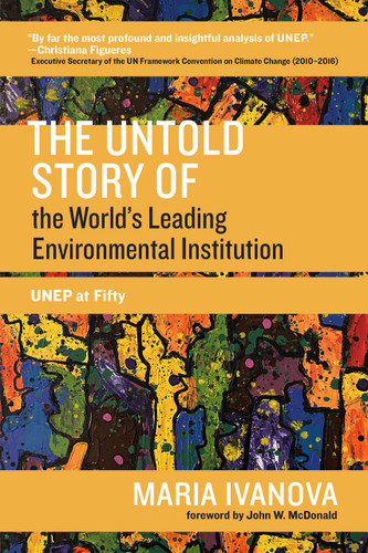 The Untold Story of the World's Leading Environmental Institution (UNEP at Fifty) by Maria Ivanova, John W. McDonald, 9780262542104