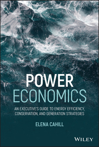 Power Economics (An Executive's Guide to Energy Efficiency, Conservation, and Generation Strategies) by Elena Cahill, 9781119707707