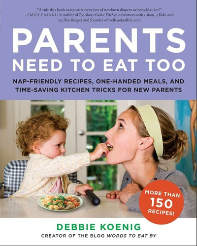 Parents Need to Eat Too (Nap-Friendly Recipes, One-Handed Meals, and Time-Saving Kitchen Tricks for New Parents) by Debbie Koenig, 9780062005946