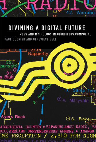 Divining a Digital Future (Mess and Mythology in Ubiquitous Computing) by Paul Dourish, Genevieve Bell, 9780262525893