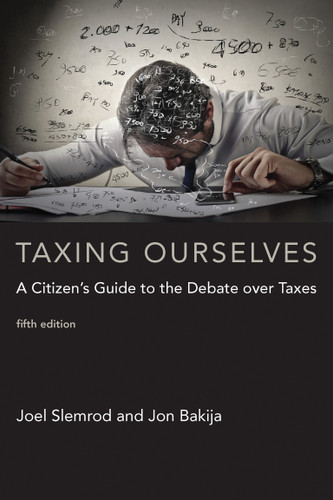 Taxing Ourselves, fifth edition (A Citizen's Guide to the Debate over Taxes) by Joel Slemrod, Jon Bakija, 9780262533171