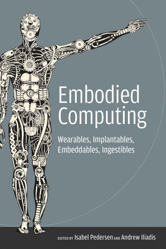 Embodied Computing (Wearables, Implantables, Embeddables, Ingestibles) by Isabel Pedersen, Andrew Iliadis, 9780262538558