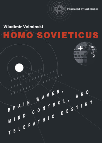 Homo Sovieticus (Brain Waves, Mind Control, and Telepathic Destiny) by Wladimir Velminski, Erik Butler, 9780262035699