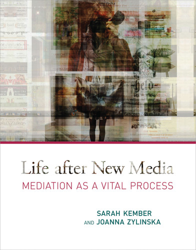 Life after New Media (Mediation as a Vital Process) by Sarah Kember, Joanna Zylinska, 9780262527460