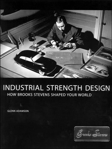 Industrial Strength Design (How Brooks Stevens Shaped Your World) by Glenn Adamson, David Gordon, 9780262511865