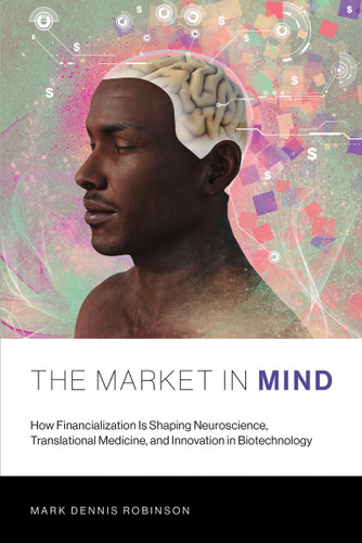The Market in Mind (How Financialization Is Shaping Neuroscience, Translational Medicine, and Innovation in Biotechnology) by Mark Dennis Robinson, 9780262536875 The Market in Mind (How Financialization Is Shaping Neuroscience, Translational Medicine, and Innovation in Biotechnology) by Mark Dennis Robinson, 9780262536875