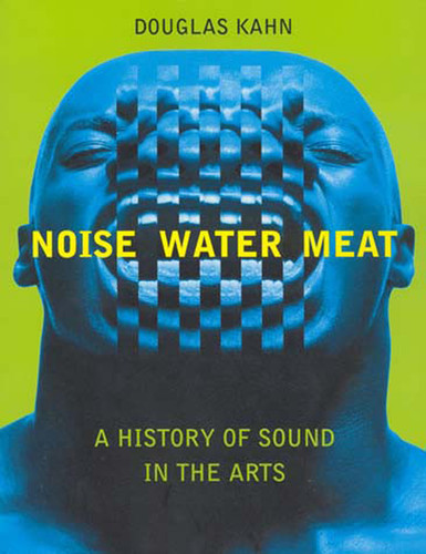 Noise, Water, Meat (A History of Sound in the Arts) by Douglas Kahn, 9780262611725 Noise, Water, Meat (A History of Sound in the Arts) by Douglas Kahn, 9780262611725