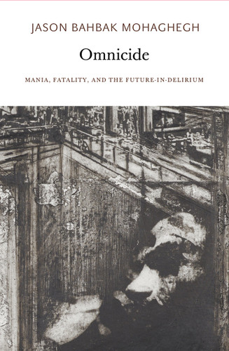 Omnicide (Mania, Fatality, and the Future-in-Delirium) by Jason Bahbak Mohaghegh, 9780997567465