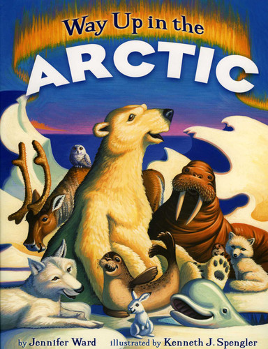 Way Up in the Arctic by Jennifer Ward, Kenneth J. Spengler, 9780873589284