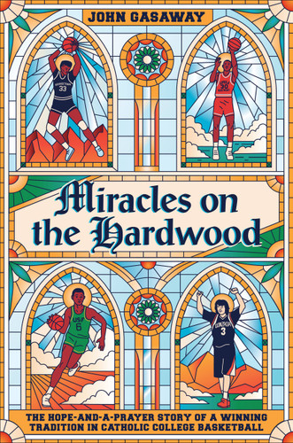 Miracles on the Hardwood (The Hope-and-a-Prayer Story of a Winning Tradition in Catholic College Basketball) by John Gasaway, 9781538717103